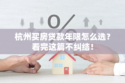 杭州买房贷款年限怎么选?看完这篇不纠结! 杭州买房贷款年限怎么选?看完这篇不纠结!