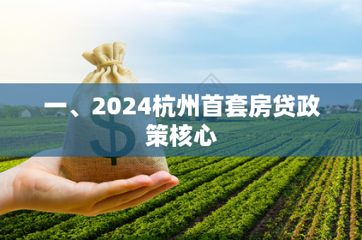 一、2024杭州首套房贷政策核心 一、2024杭州首套房贷政策核心