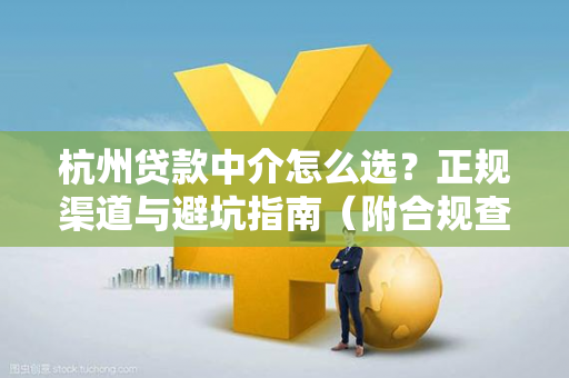 杭州贷款中介怎么选？正规渠道与避坑指南（附合规查询方式）