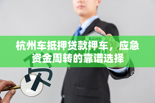 杭州车抵押贷款押车,应急资金周转的靠谱选择