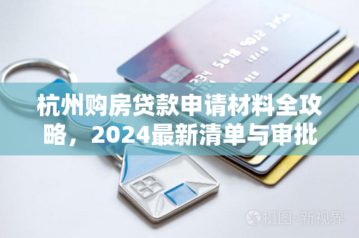 杭州购房贷款申请材料全攻略,2024最新清单与审批要点 杭州购房贷款申请材料全攻略,2024最新清单与审批要点