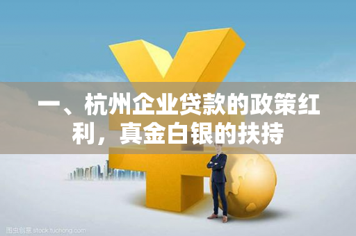 一、杭州企业贷款的政策红利,真金白银的扶持 一、杭州企业贷款的政策红利,真金白银的扶持