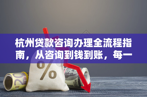 杭州贷款咨询办理全流程指南,从咨询到钱到账,每一步都讲透! 杭州贷款咨询办理全流程指南,从咨询到钱到账,每一步都讲透!