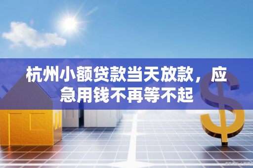杭州小额贷款当天放款,应急用钱不再等不起 杭州小额贷款当天放款,应急用钱不再等不起