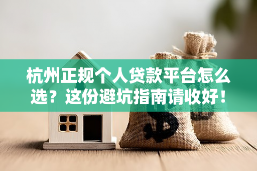 杭州正规个人贷款平台怎么选?这份避坑指南请收好! 杭州正规个人贷款平台怎么选?这份避坑指南请收好!