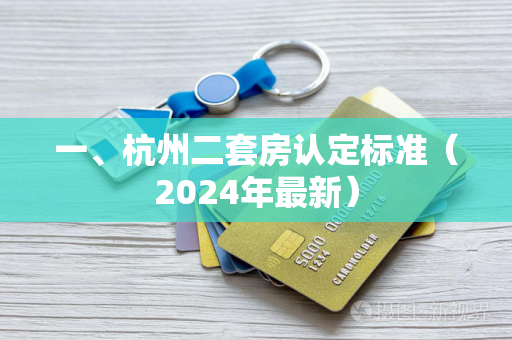 一、杭州二套房认定标准(2024年最新) 一、杭州二套房认定标准(2024年最新)