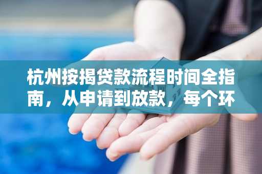 杭州按揭贷款流程时间全指南,从申请到放款,每个环节要多久?