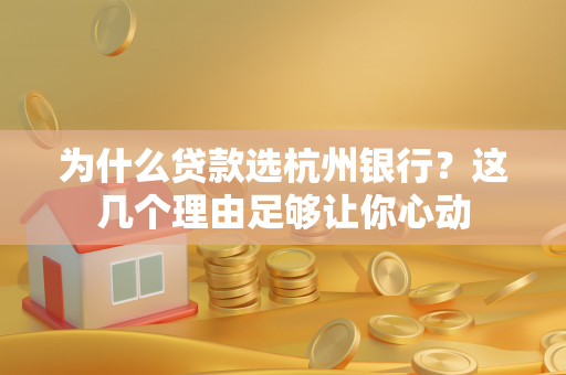 为什么贷款选杭州银行?这几个理由足够让你心动 为什么贷款选杭州银行?这几个理由足够让你心动