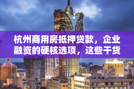 杭州商用房抵押贷款,企业融资的硬核选项,这些干货请收好 杭州商用房抵押贷款,企业融资的硬核选项,这些干货请收好