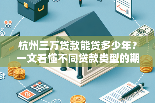 杭州三万贷款能贷多少年?一文看懂不同贷款类型的期限规则 杭州三万贷款能贷多少年?一文看懂不同贷款类型的期限规则