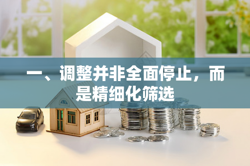 一、调整并非全面停止,而是精细化筛选 一、调整并非全面停止,而是精细化筛选