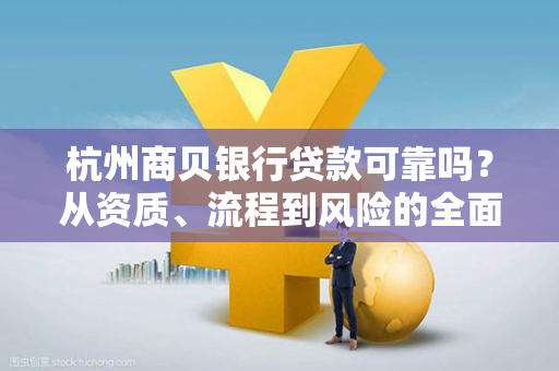 杭州商贝银行贷款可靠吗?从资质、流程到风险的全面解析