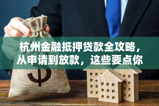 杭州金融抵押贷款全攻略,从申请到放款,这些要点你必须知道 杭州金融抵押贷款全攻略,从申请到放款,这些要点你必须知道