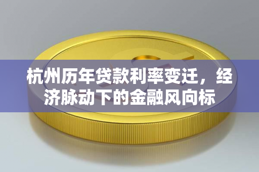杭州历年贷款利率变迁,经济脉动下的金融风向标 杭州历年贷款利率变迁,经济脉动下的金融风向标
