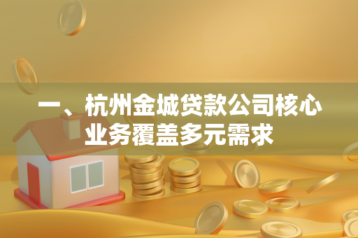 一、杭州金城贷款公司核心业务覆盖多元需求 一、杭州金城贷款公司核心业务覆盖多元需求