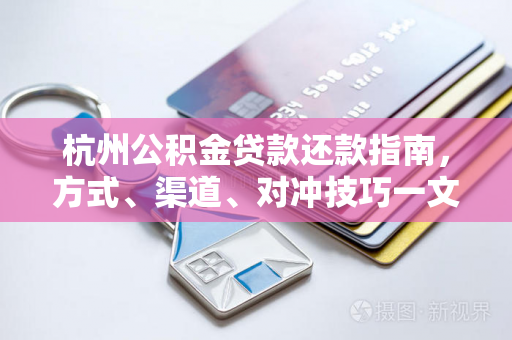 杭州公积金贷款还款指南,方式、渠道、对冲技巧一文全解 杭州公积金贷款还款指南,方式、渠道、对冲技巧一文全解