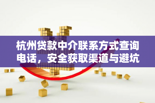 杭州贷款中介联系方式查询电话,安全获取渠道与避坑指南