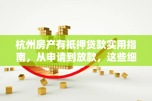 杭州房产有抵押贷款实用指南,从申请到放款,这些细节你必须掌握 杭州房产有抵押贷款实用指南,从申请到放款,这些细节你必须掌握