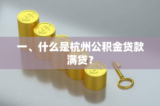 一、什么是杭州公积金贷款满贷? 一、什么是杭州公积金贷款满贷?