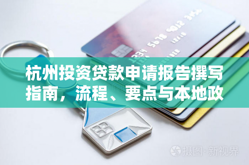 杭州投资贷款申请报告撰写指南,流程、要点与本地政策适配策略