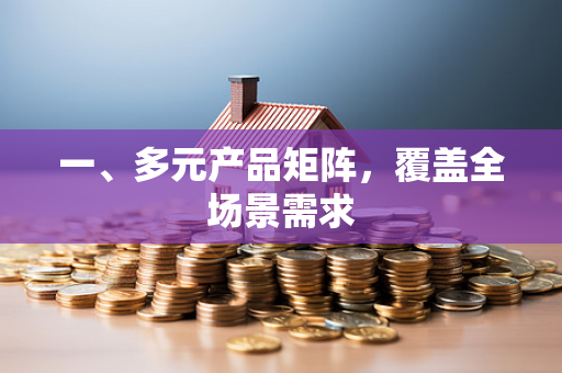 一、多元产品矩阵，覆盖全场景需求