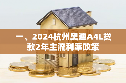 一、2024杭州奥迪A4L贷款2年主流利率政策 一、2024杭州奥迪A4L贷款2年主流利率政策