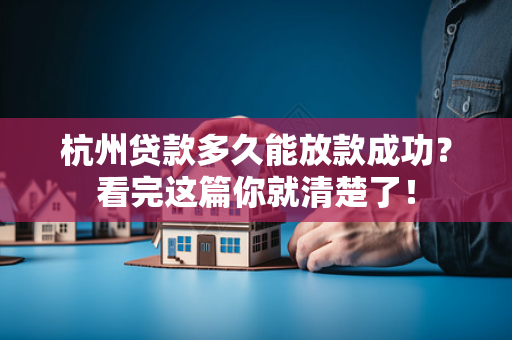 杭州贷款多久能放款成功?看完这篇你就清楚了! 杭州贷款多久能放款成功?看完这篇你就清楚了!
