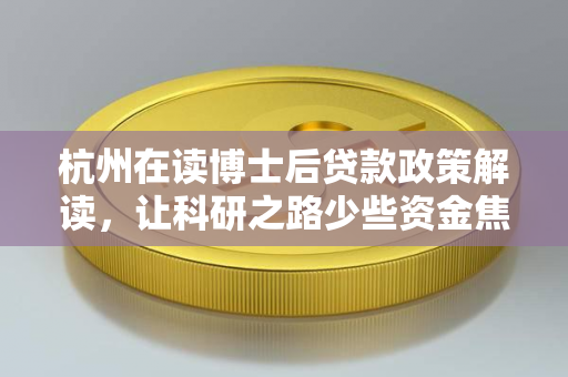 杭州在读博士后贷款政策解读,让科研之路少些资金焦虑 杭州在读博士后贷款政策解读,让科研之路少些资金焦虑