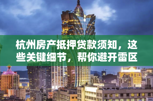 杭州房产抵押贷款须知,这些关键细节,帮你避开雷区! 杭州房产抵押贷款须知,这些关键细节,帮你避开雷区!