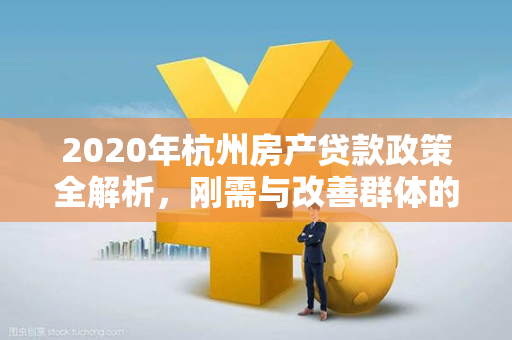 2020年杭州房产贷款政策全解析,刚需与改善群体的机遇与约束