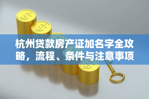 杭州贷款房产证加名字全攻略,流程、条件与注意事项详解 杭州贷款房产证加名字全攻略,流程、条件与注意事项详解