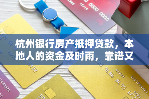 杭州银行房产抵押贷款,本地人的资金及时雨,靠谱又省心
