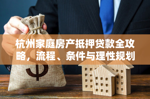杭州家庭房产抵押贷款全攻略,流程、条件与理性规划指南
