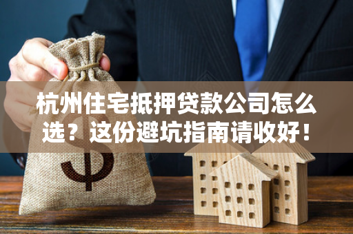 杭州住宅抵押贷款公司怎么选?这份避坑指南请收好! 杭州住宅抵押贷款公司怎么选?这份避坑指南请收好!