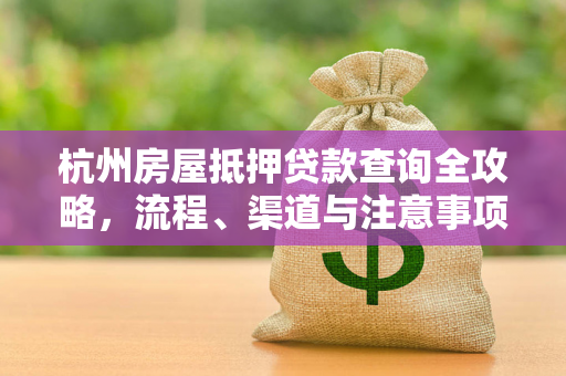 杭州房屋抵押贷款查询全攻略,流程、渠道与注意事项 杭州房屋抵押贷款查询全攻略,流程、渠道与注意事项