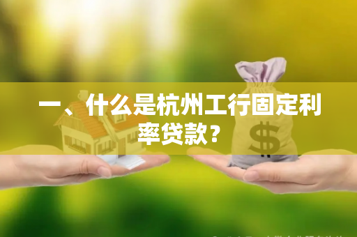 一、什么是杭州工行固定利率贷款? 一、什么是杭州工行固定利率贷款?