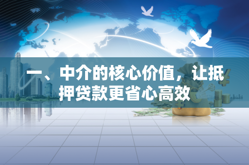 一、中介的核心价值,让抵押贷款更省心高效 一、中介的核心价值,让抵押贷款更省心高效