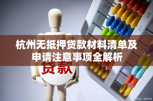 杭州无抵押贷款材料清单及申请注意事项全解析 杭州无抵押贷款材料清单及申请注意事项全解析