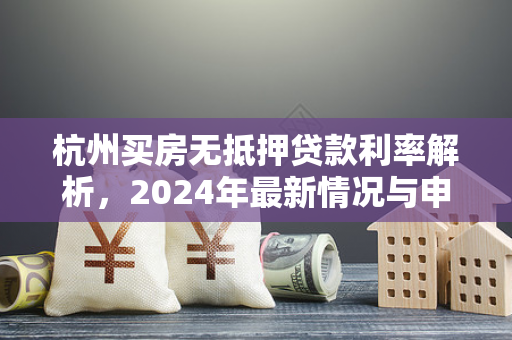 杭州买房无抵押贷款利率解析,2024年最新情况与申请指南 杭州买房无抵押贷款利率解析,2024年最新情况与申请指南