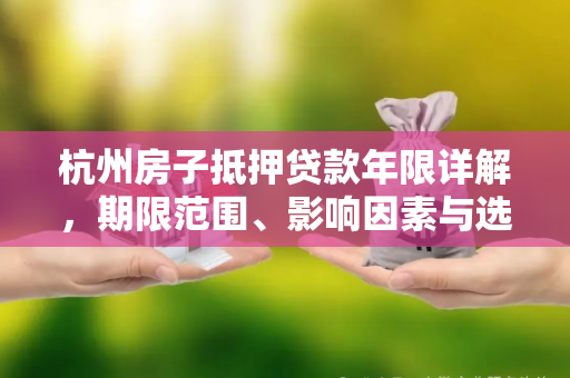 杭州房子抵押贷款年限详解,期限范围、影响因素与选择策略 杭州房子抵押贷款年限详解,期限范围、影响因素与选择策略