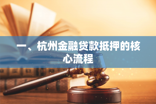一、杭州金融贷款抵押的核心流程 一、杭州金融贷款抵押的核心流程