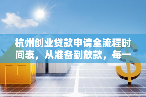 杭州创业贷款申请全流程时间表,从准备到放款,每一步都清晰!