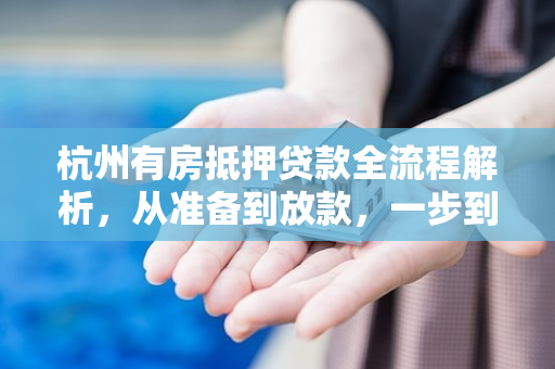 杭州有房抵押贷款全流程解析,从准备到放款,一步到位 杭州有房抵押贷款全流程解析,从准备到放款,一步到位