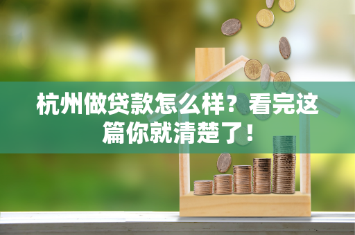 杭州做贷款怎么样?看完这篇你就清楚了! 杭州做贷款怎么样?看完这篇你就清楚了!
