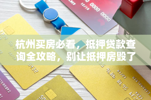 杭州买房必看，抵押贷款查询全攻略，别让抵押房毁了你的购房梦