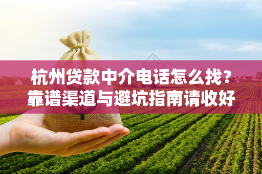 杭州贷款中介电话怎么找?靠谱渠道与避坑指南请收好