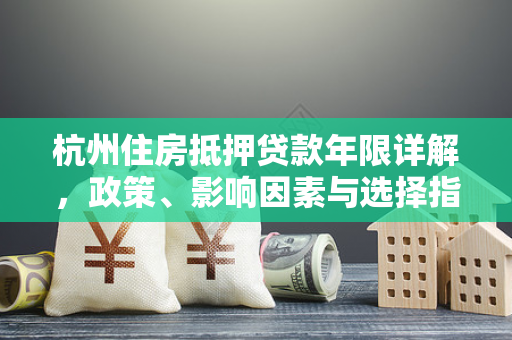 杭州住房抵押贷款年限详解,政策、影响因素与选择指南
