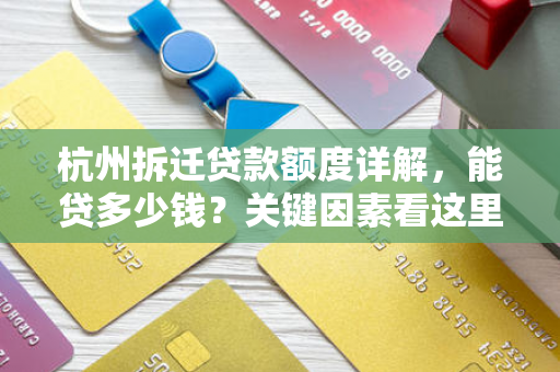 杭州拆迁贷款额度详解,能贷多少钱?关键因素看这里! 杭州拆迁贷款额度详解,能贷多少钱?关键因素看这里!