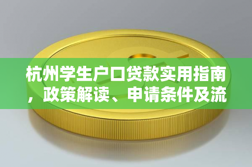 杭州学生户口贷款实用指南,政策解读、申请条件及流程详解 杭州学生户口贷款实用指南,政策解读、申请条件及流程详解