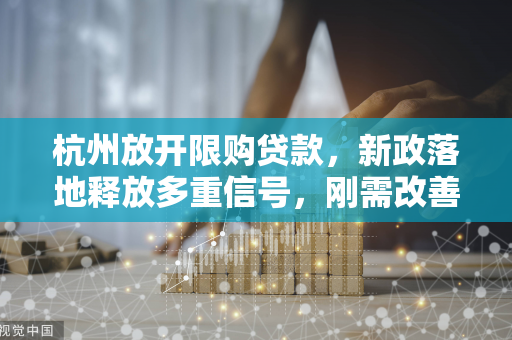 杭州放开限购贷款,新政落地释放多重信号,刚需改善迎窗口期 杭州放开限购贷款,新政落地释放多重信号,刚需改善迎窗口期